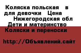 Коляска польская 3 в 1 для девочки › Цена ­ 11 000 - Нижегородская обл. Дети и материнство » Коляски и переноски   